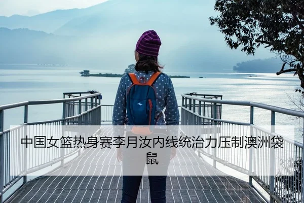 中国女篮热身赛李月汝内线统治力压制澳洲袋鼠