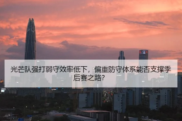 光芒队强打弱守效率低下，偏重防守体系能否支撑季后赛之路？
