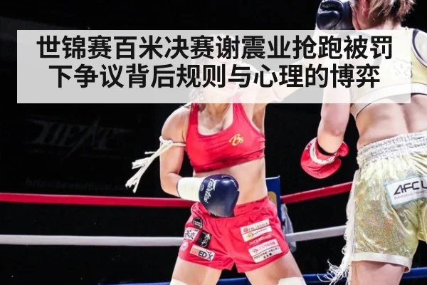 世锦赛百米决赛谢震业抢跑被罚下争议背后规则与心理的博弈